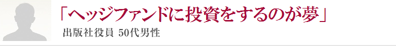 「ヘッジファンドに投資をするのが夢」出版社役員 50代男性